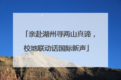亲赴湖州寻两山真谛，校地联动话国际新声