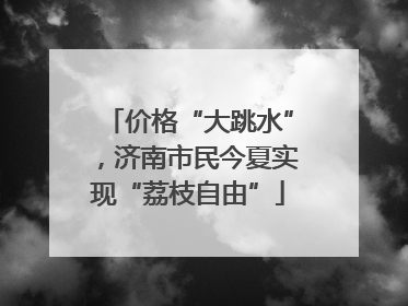 价格“大跳水”，济南市民今夏实现“荔枝自由”
