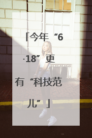 今年“6·18”更有“科技范儿”