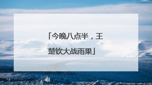 今晚八点半，王楚钦大战雨果