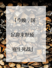 今晚，国足迎来世预赛生死战
