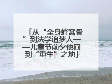 从“全身蜂窝骨”到法学追梦人——儿童节前夕他回到“重生”之地