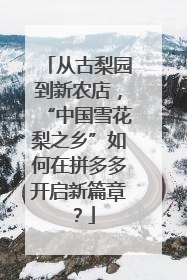 从古梨园到新农店，“中国雪花梨之乡”如何在拼多多开启新篇章？