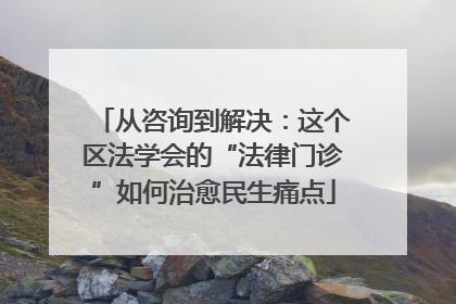 从咨询到解决：这个区法学会的“法律门诊”如何治愈民生痛点