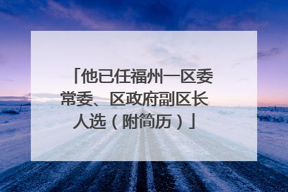 他已任福州一区委常委、区政府副区长人选（附简历）