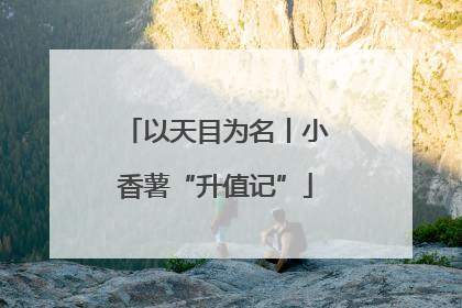以天目为名丨小香薯“升值记”