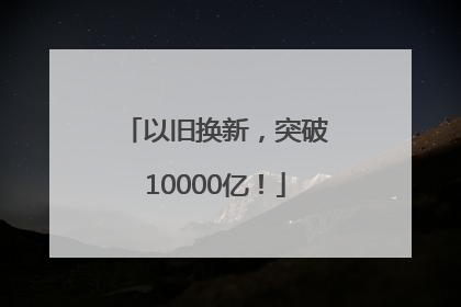 以旧换新，突破10000亿！