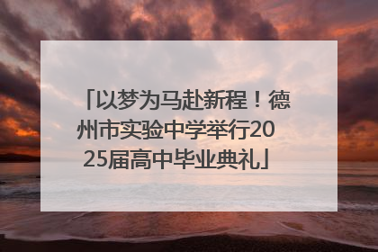 以梦为马赴新程！德州市实验中学举行2025届高中毕业典礼