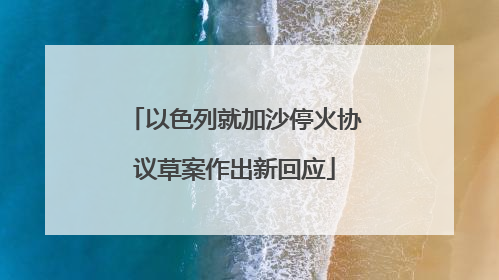 以色列就加沙停火协议草案作出新回应