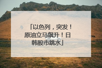 以色列，突发！原油立马飙升！日韩股市跳水
