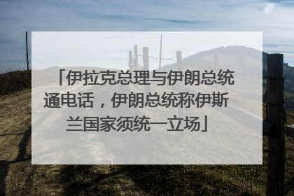 伊拉克总理与伊朗总统通电话，伊朗总统称伊斯兰国家须统一立场