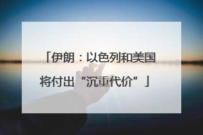 伊朗：以色列和美国将付出“沉重代价”