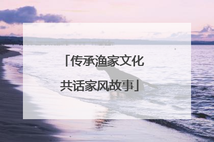 传承渔家文化 共话家风故事