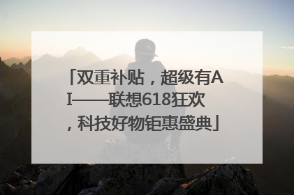 双重补贴，超级有AI——联想618狂欢，科技好物钜惠盛典