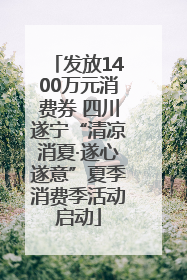 发放1400万元消费券 四川遂宁“清凉消夏·遂心遂意”夏季消费季活动启动