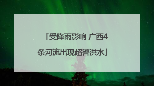 受降雨影响 广西4条河流出现超警洪水