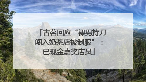 古茗回应“裸男持刀闯入奶茶店被制服”：已现金嘉奖店员
