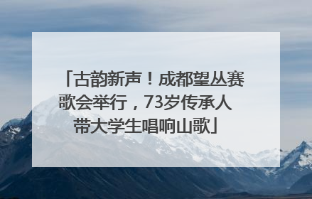 古韵新声！成都望丛赛歌会举行，73岁传承人带大学生唱响山歌