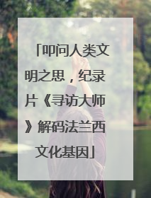 叩问人类文明之思，纪录片《寻访大师》解码法兰西文化基因
