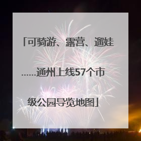 可骑游、露营、遛娃……通州上线57个市级公园导览地图