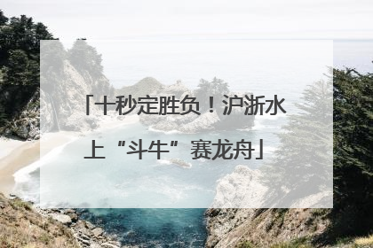 十秒定胜负！沪浙水上“斗牛”赛龙舟
