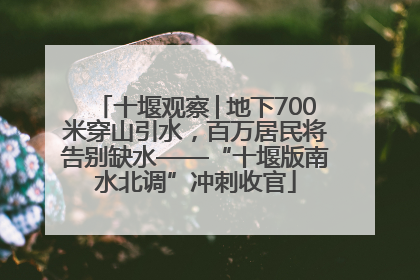 十堰观察│地下700米穿山引水，百万居民将告别缺水——“十堰版南水北调”冲刺收官