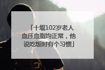 十堰102岁老人血压血脂均正常，他说吃饭时有个习惯