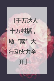 千万达人十万村播，助“荔”大行动火力全开