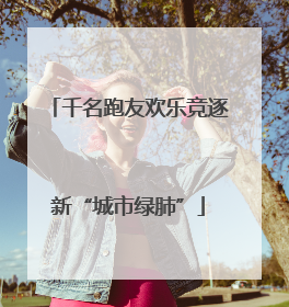 千名跑友欢乐竞逐新“城市绿肺”