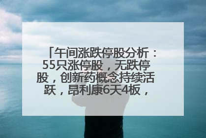 午间涨跌停股分析：55只涨停股，无跌停股，创新药概念持续活跃，昂利康6天4板，众生药业2连板
