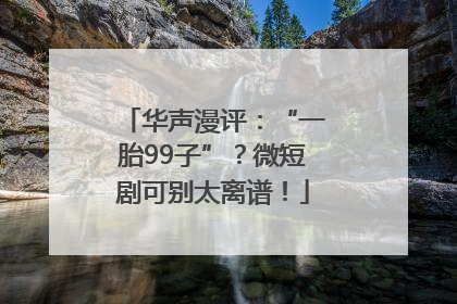 华声漫评：“一胎99子”？微短剧可别太离谱！