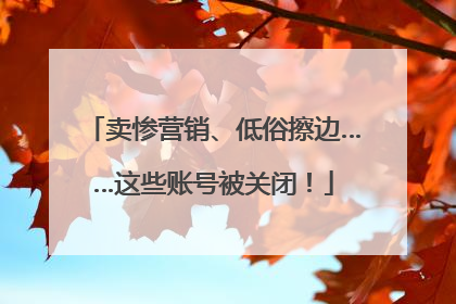 卖惨营销、低俗擦边……这些账号被关闭！