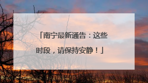 南宁最新通告：这些时段，请保持安静！