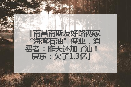 南昌南斯友好路两家“海湾石油”停业，消费者：昨天还加了油！房东：欠了1.3亿