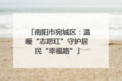 南阳市宛城区：温暖“志愿红”守护居民“幸福路”