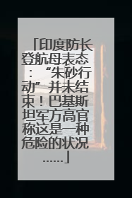 印度防长登航母表态：“朱砂行动”并未结束！巴基斯坦军方高官称这是一种危险的状况……