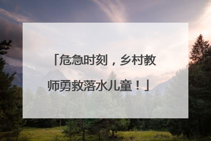 危急时刻，乡村教师勇救落水儿童！