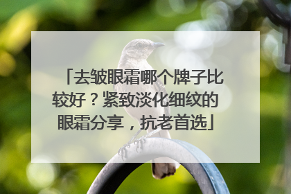 去皱眼霜哪个牌子比较好？紧致淡化细纹的眼霜分享，抗老首选