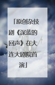 原创杂技剧《深蓝的回声》在大连大剧院首演