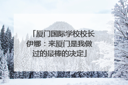 厦门国际学校校长伊娜：来厦门是我做过的最棒的决定