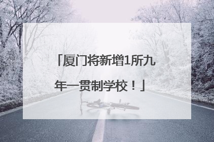 厦门将新增1所九年一贯制学校！
