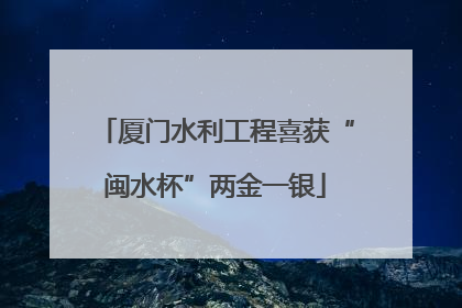 厦门水利工程喜获“闽水杯”两金一银