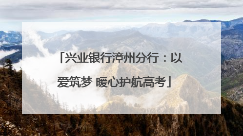 兴业银行漳州分行：以爱筑梦 暖心护航高考
