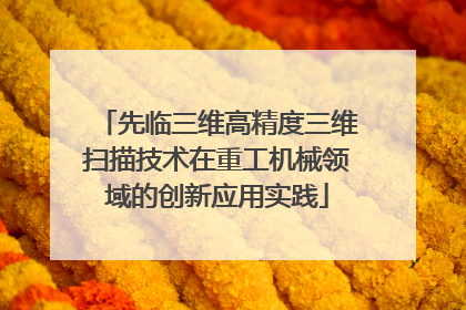 先临三维高精度三维扫描技术在重工机械领域的创新应用实践