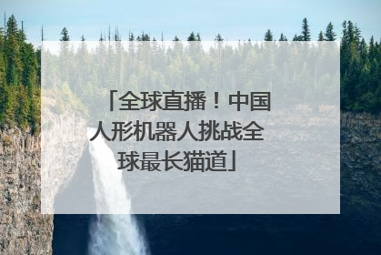 全球直播！中国人形机器人挑战全球最长猫道