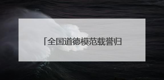 全国道德模范载誉归皖：发挥好榜样作用 扎根一线拼搏奋斗