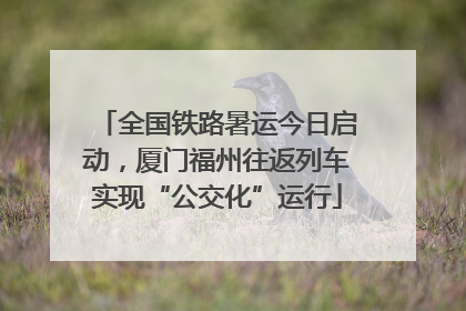 全国铁路暑运今日启动，厦门福州往返列车实现“公交化”运行
