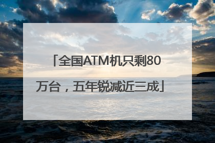 全国ATM机只剩80万台，五年锐减近三成