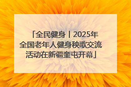 全民健身丨2025年全国老年人健身秧歌交流活动在新疆奎屯开幕
