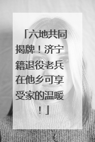 六地共同揭牌！济宁籍退役老兵在他乡可享受家的温暖！